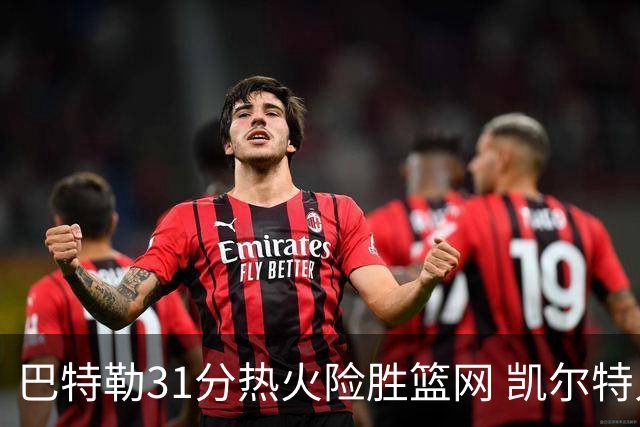 巴特勒31分热火险胜篮网 凯尔特人送猛龙4连败