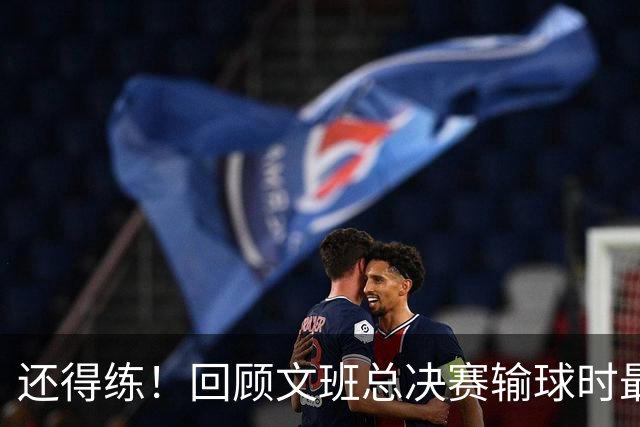 还得练！回顾文班总决赛输球时最后2分钟表现：基本全是打铁&失误