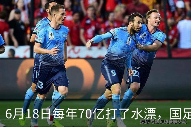 6月18日每年70亿打了水漂，国足竟然靠央企输血活着？球迷怒了，这钱，我们不想再给了！